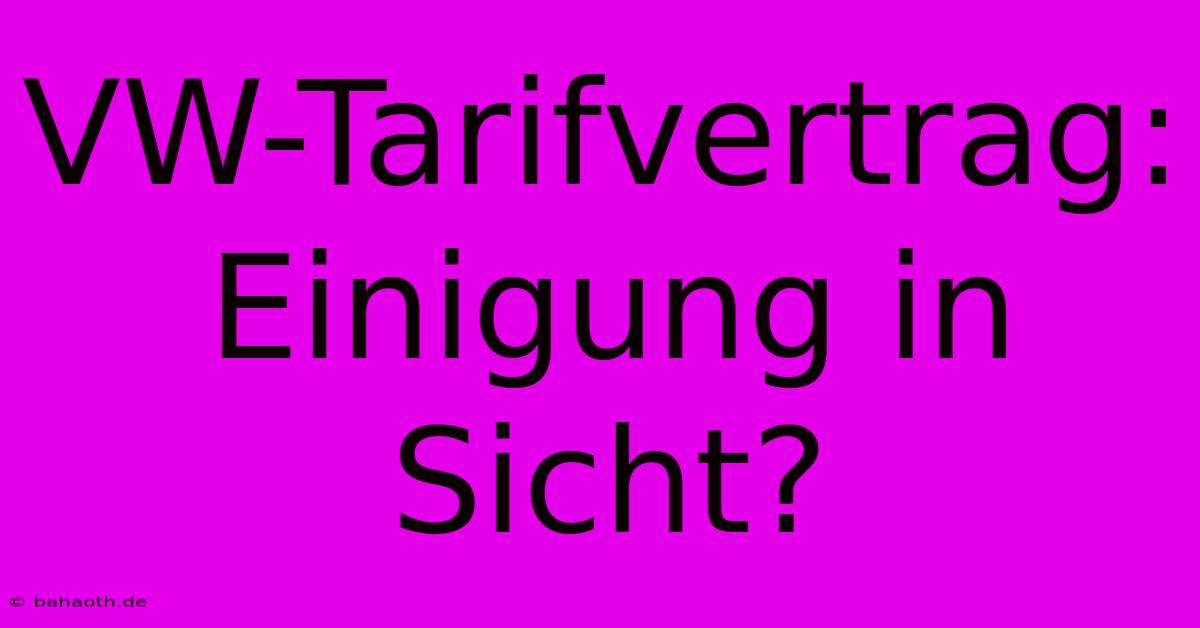 VW-Tarifvertrag: Einigung In Sicht?