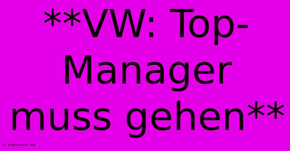 **VW: Top-Manager Muss Gehen**