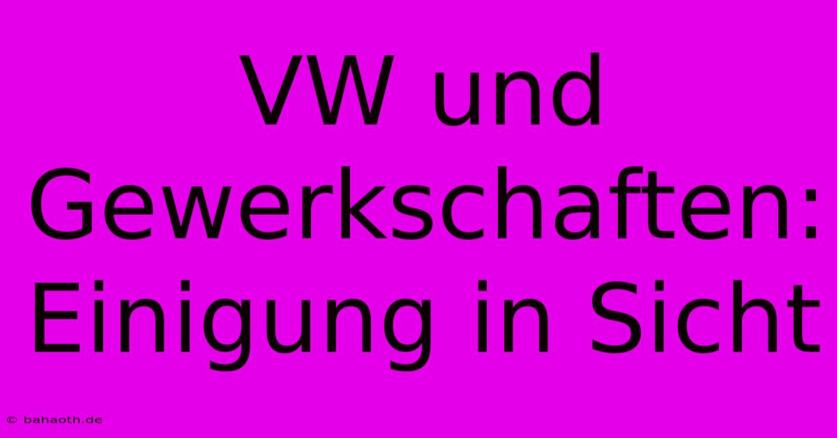 VW Und Gewerkschaften: Einigung In Sicht