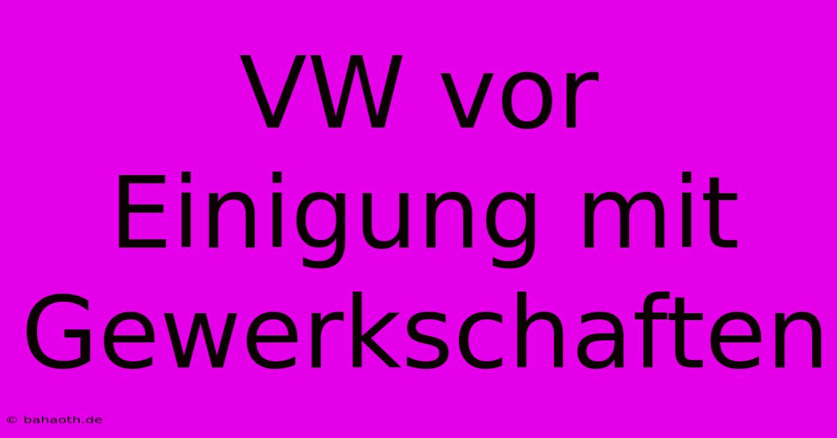 VW Vor Einigung Mit Gewerkschaften