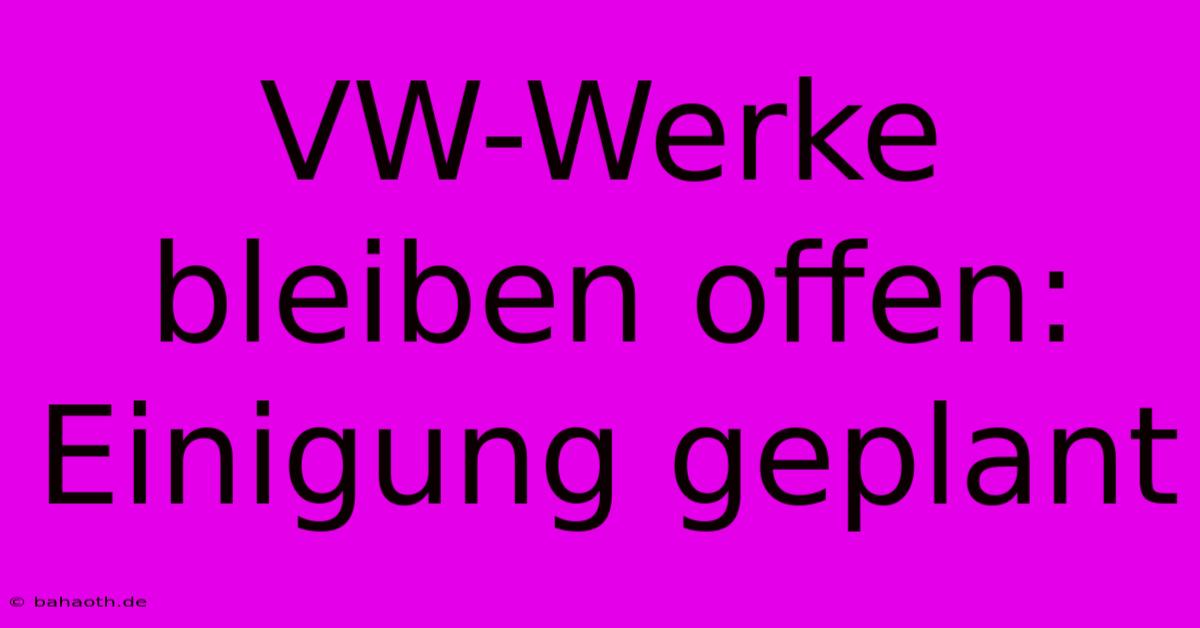 VW-Werke Bleiben Offen: Einigung Geplant