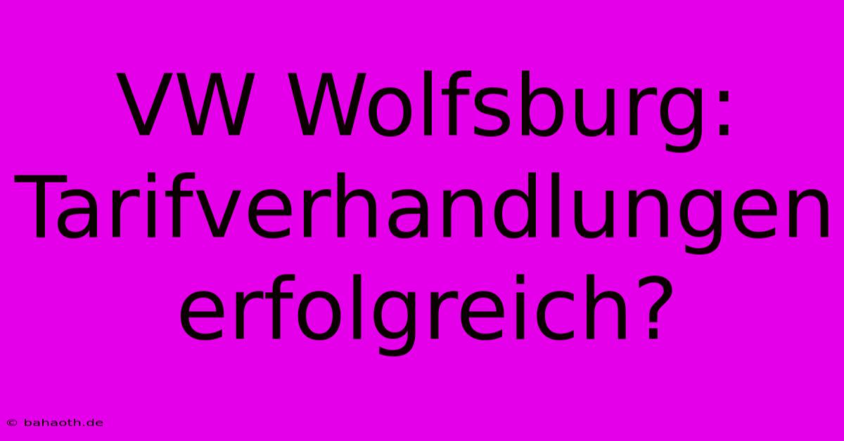 VW Wolfsburg:  Tarifverhandlungen Erfolgreich?