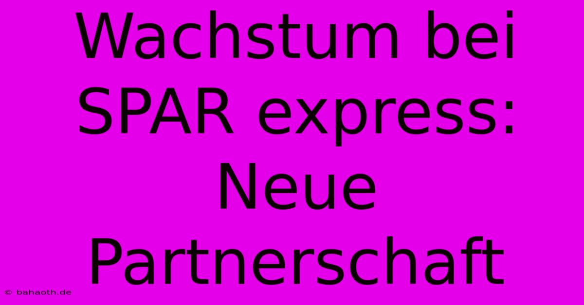 Wachstum Bei SPAR Express: Neue Partnerschaft