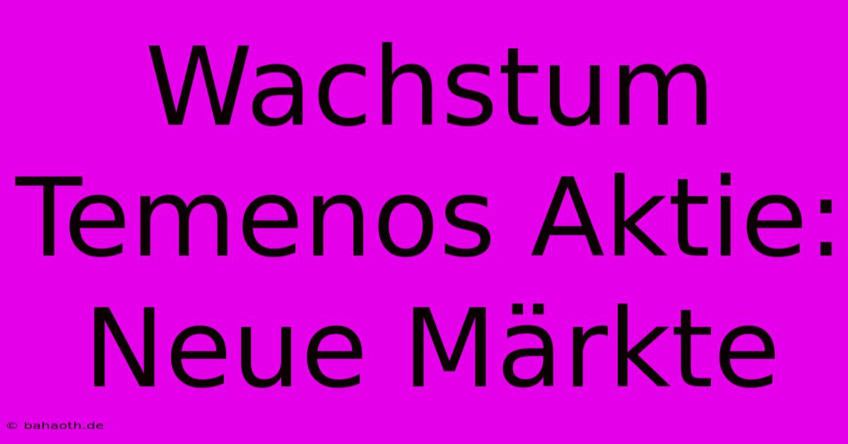 Wachstum Temenos Aktie: Neue Märkte