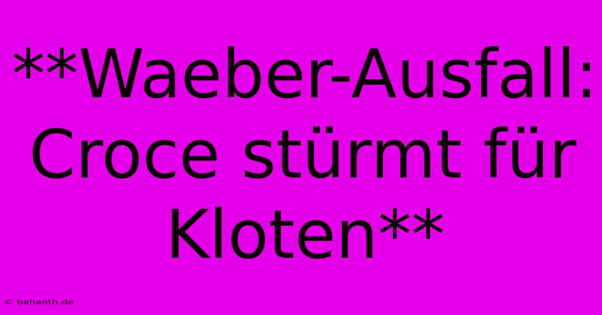 **Waeber-Ausfall: Croce Stürmt Für Kloten**