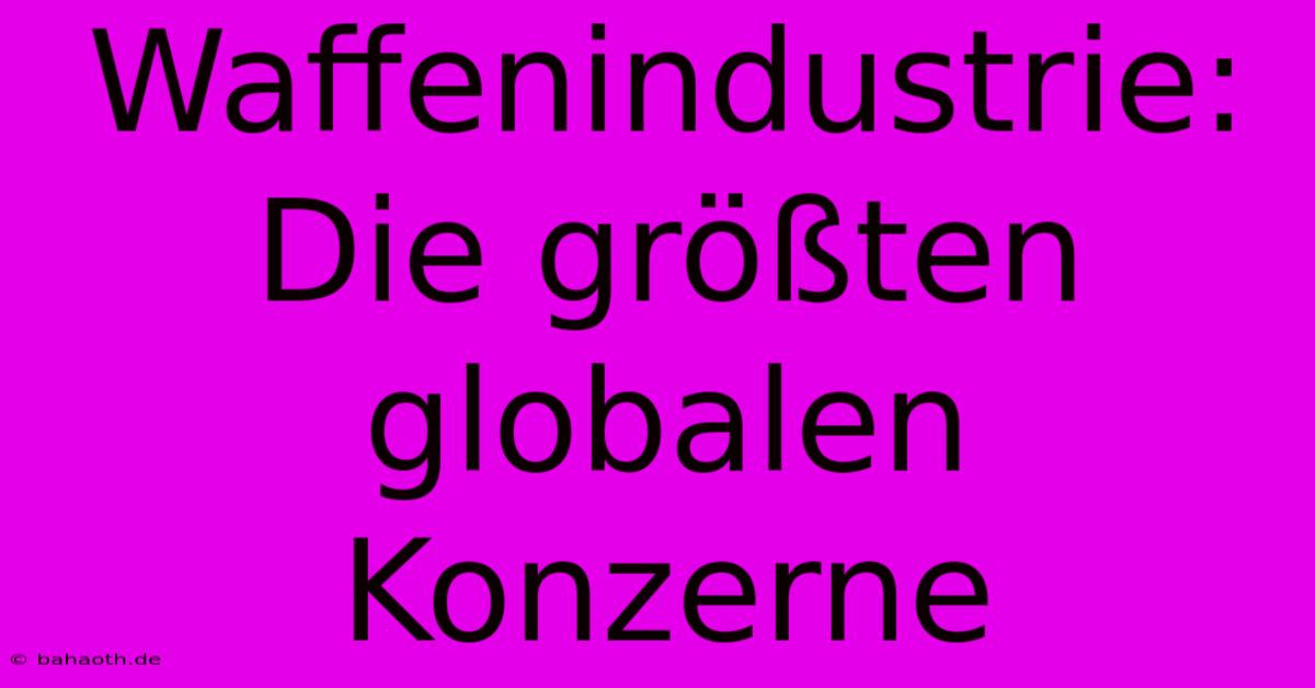 Waffenindustrie: Die Größten Globalen Konzerne