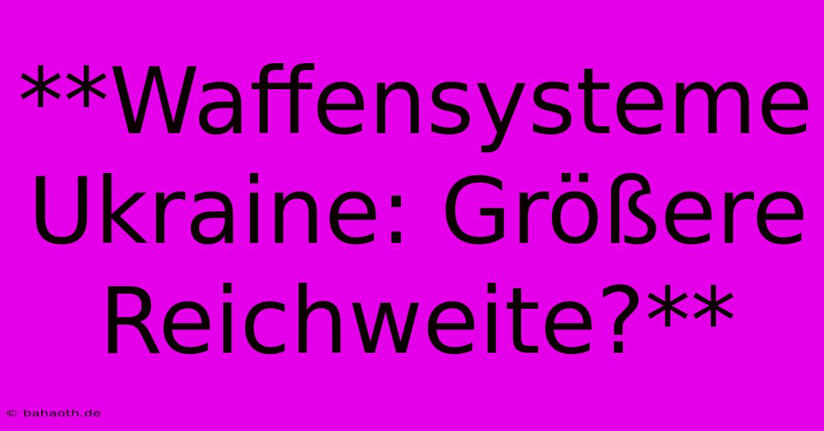 **Waffensysteme Ukraine: Größere Reichweite?**