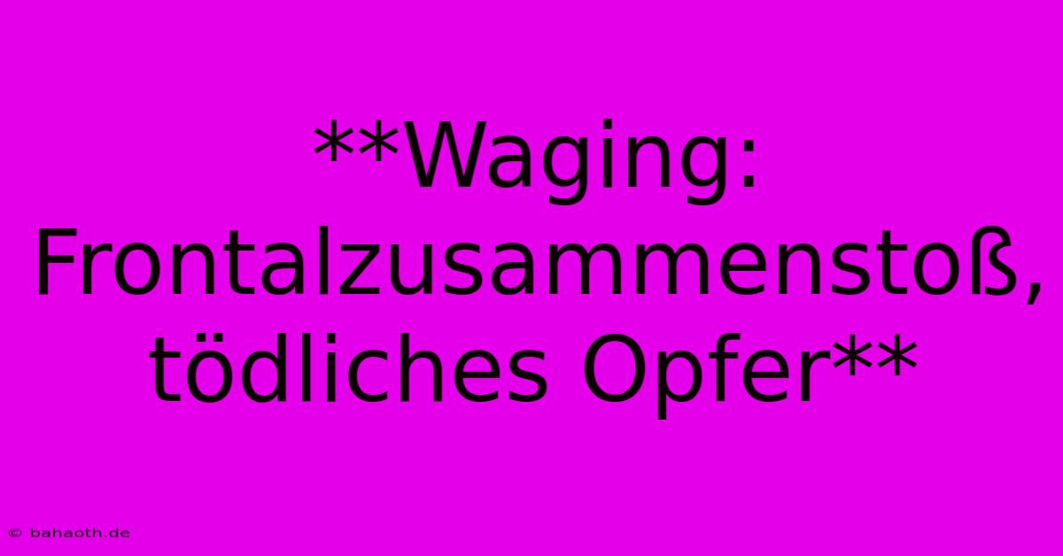 **Waging: Frontalzusammenstoß, Tödliches Opfer**