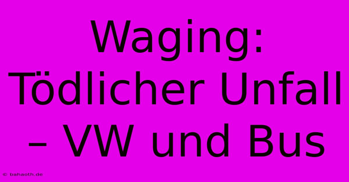 Waging: Tödlicher Unfall – VW Und Bus