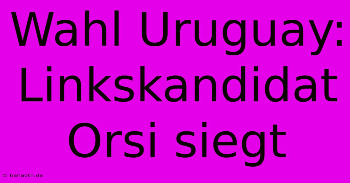 Wahl Uruguay: Linkskandidat Orsi Siegt