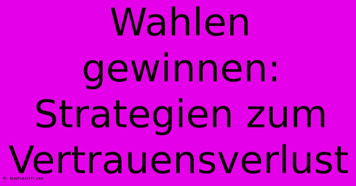 Wahlen Gewinnen: Strategien Zum Vertrauensverlust