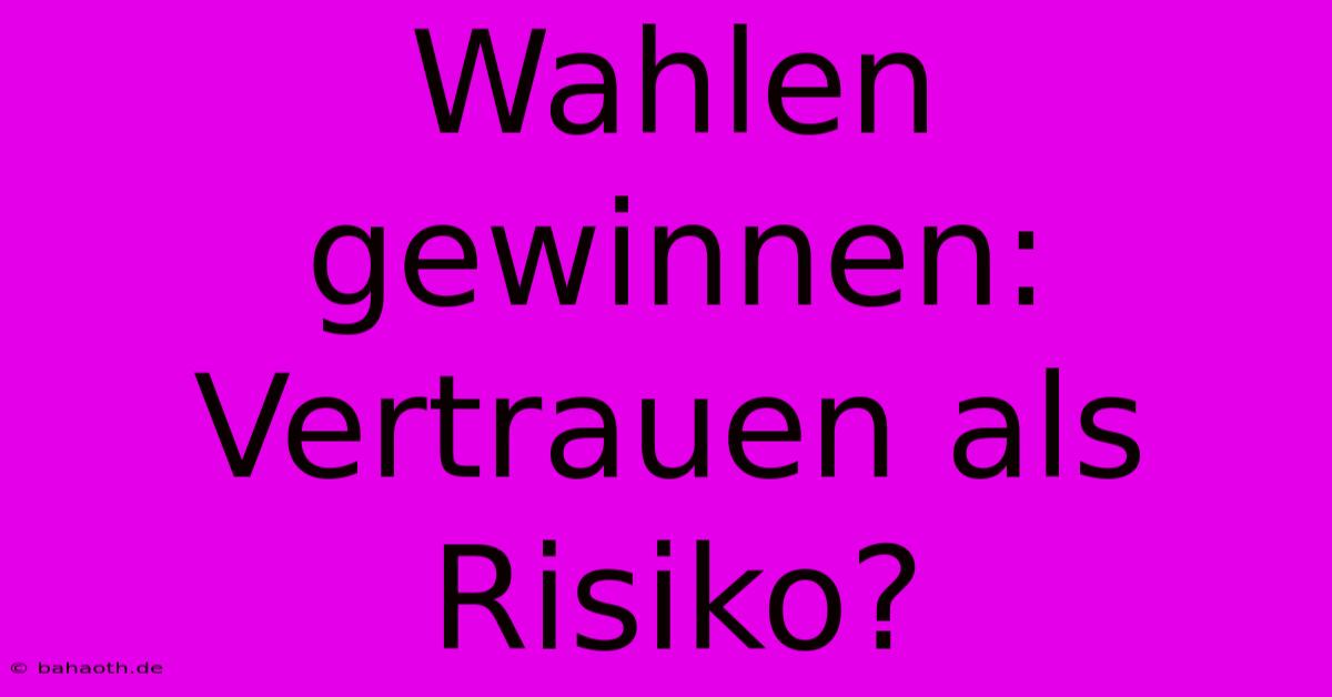 Wahlen Gewinnen: Vertrauen Als Risiko?