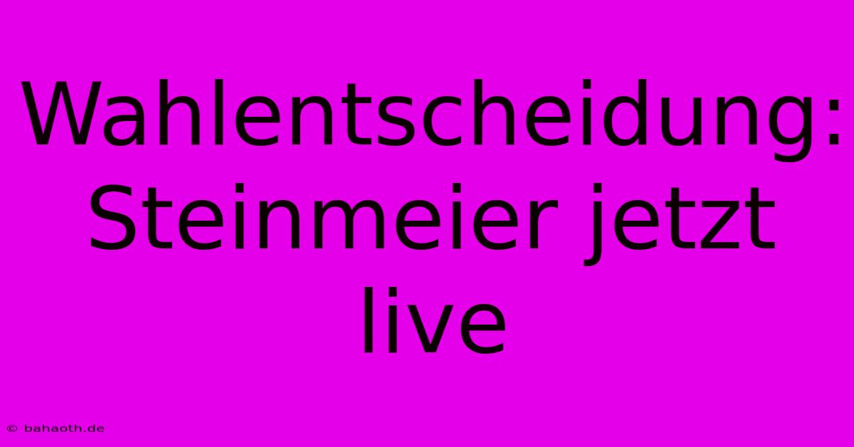 Wahlentscheidung: Steinmeier Jetzt Live