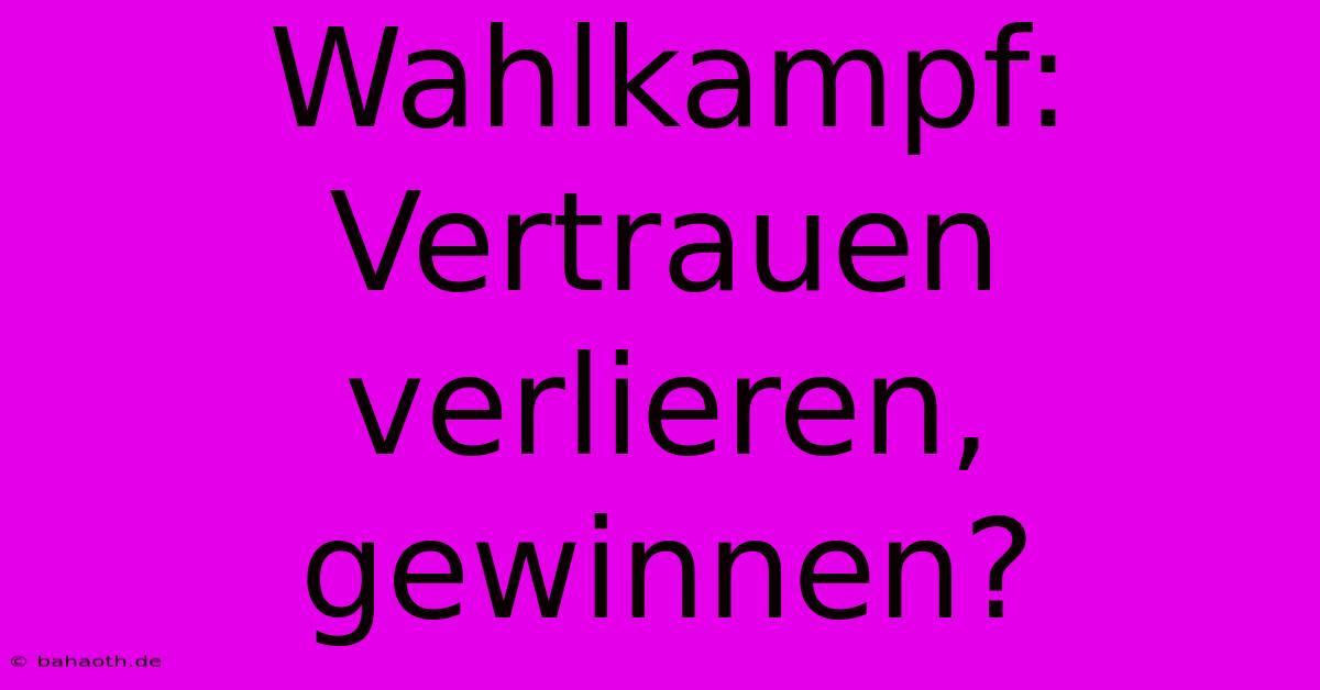 Wahlkampf: Vertrauen Verlieren, Gewinnen?