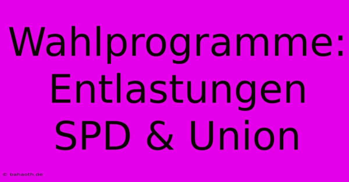 Wahlprogramme: Entlastungen SPD & Union