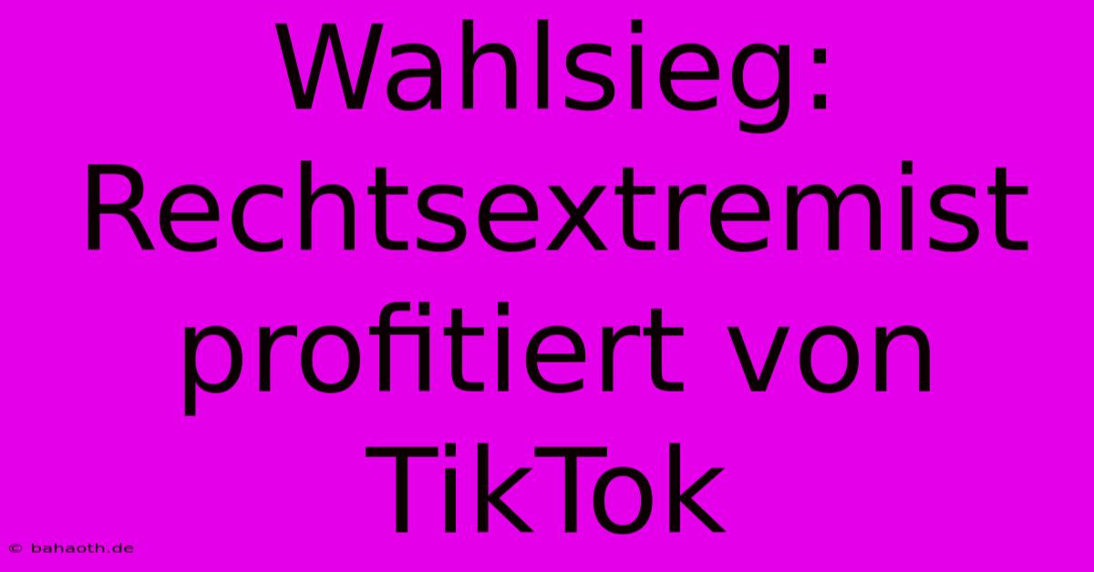 Wahlsieg: Rechtsextremist Profitiert Von TikTok