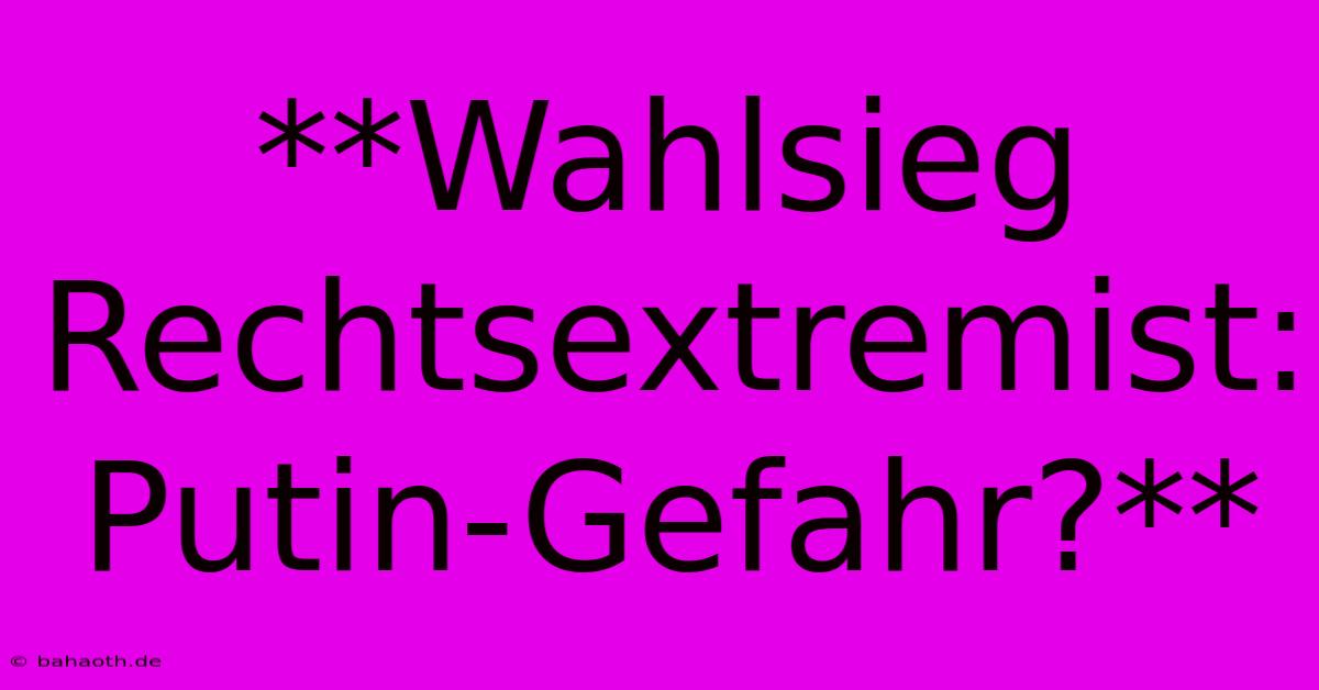 **Wahlsieg Rechtsextremist: Putin-Gefahr?**