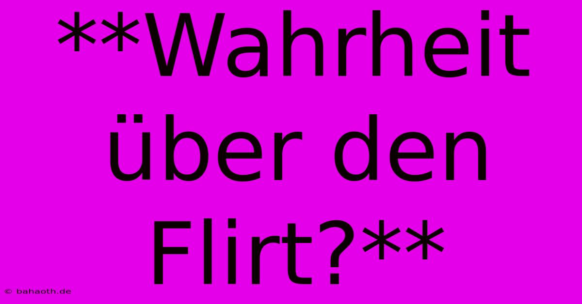 **Wahrheit Über Den Flirt?**