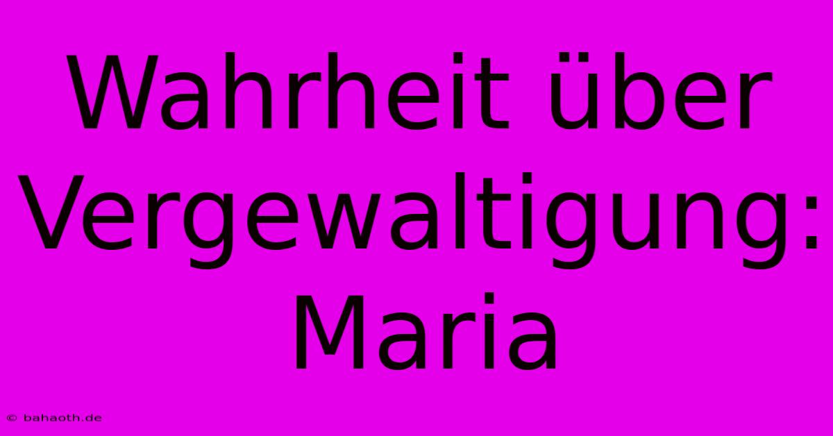 Wahrheit Über Vergewaltigung: Maria