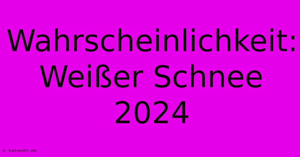 Wahrscheinlichkeit: Weißer Schnee 2024