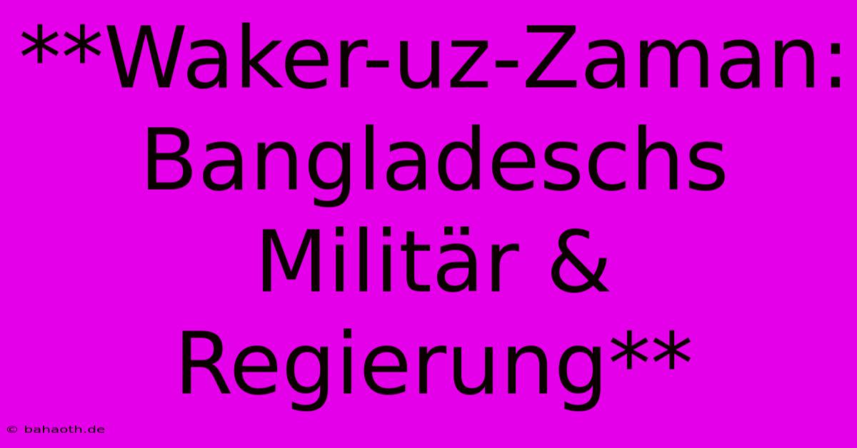 **Waker-uz-Zaman: Bangladeschs Militär & Regierung**