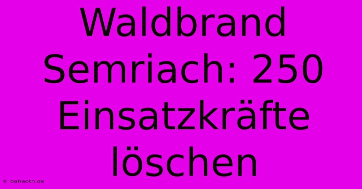 Waldbrand Semriach: 250 Einsatzkräfte Löschen