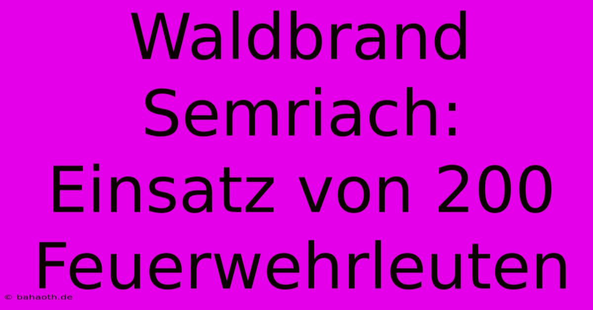 Waldbrand Semriach:  Einsatz Von 200 Feuerwehrleuten