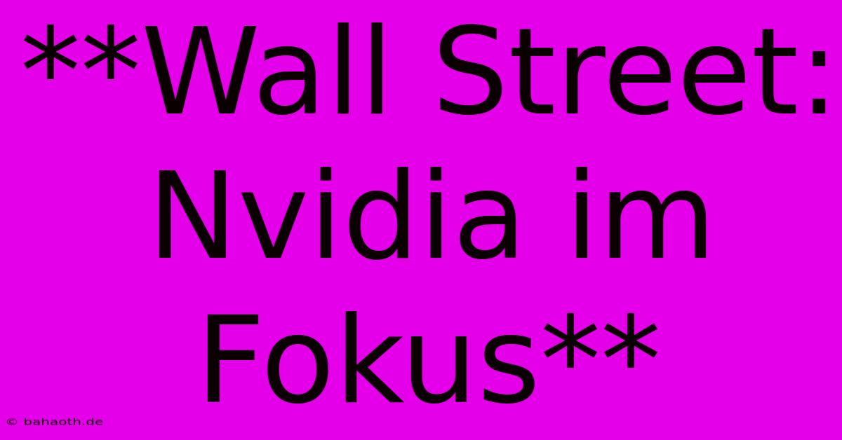 **Wall Street: Nvidia Im Fokus**