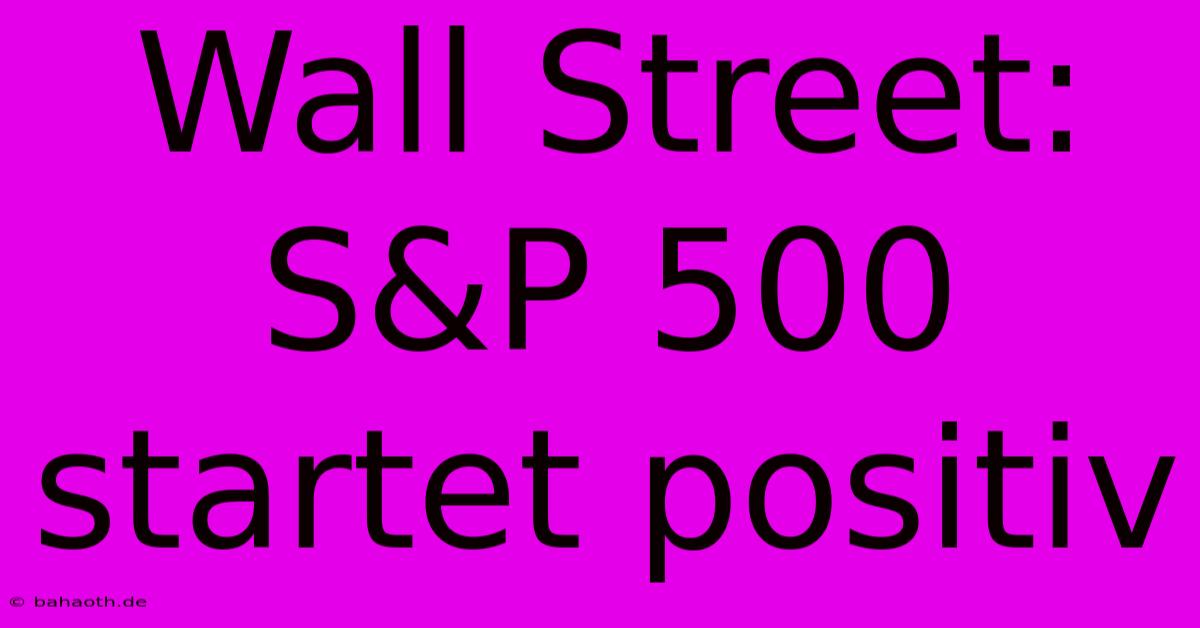 Wall Street: S&P 500 Startet Positiv