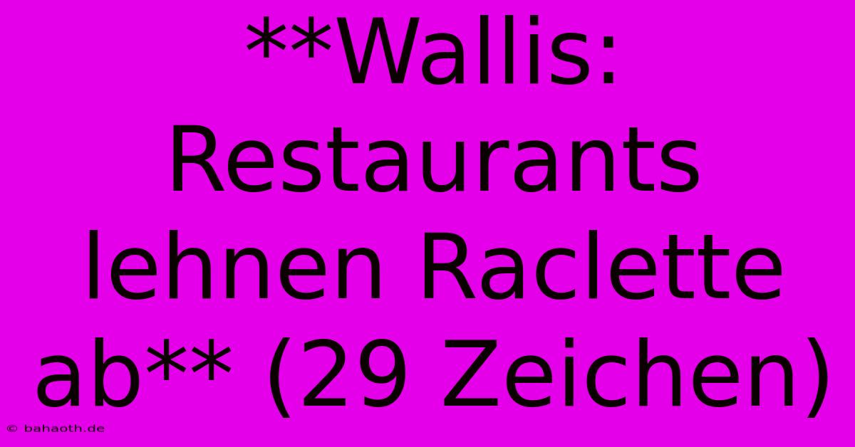 **Wallis: Restaurants Lehnen Raclette Ab** (29 Zeichen)