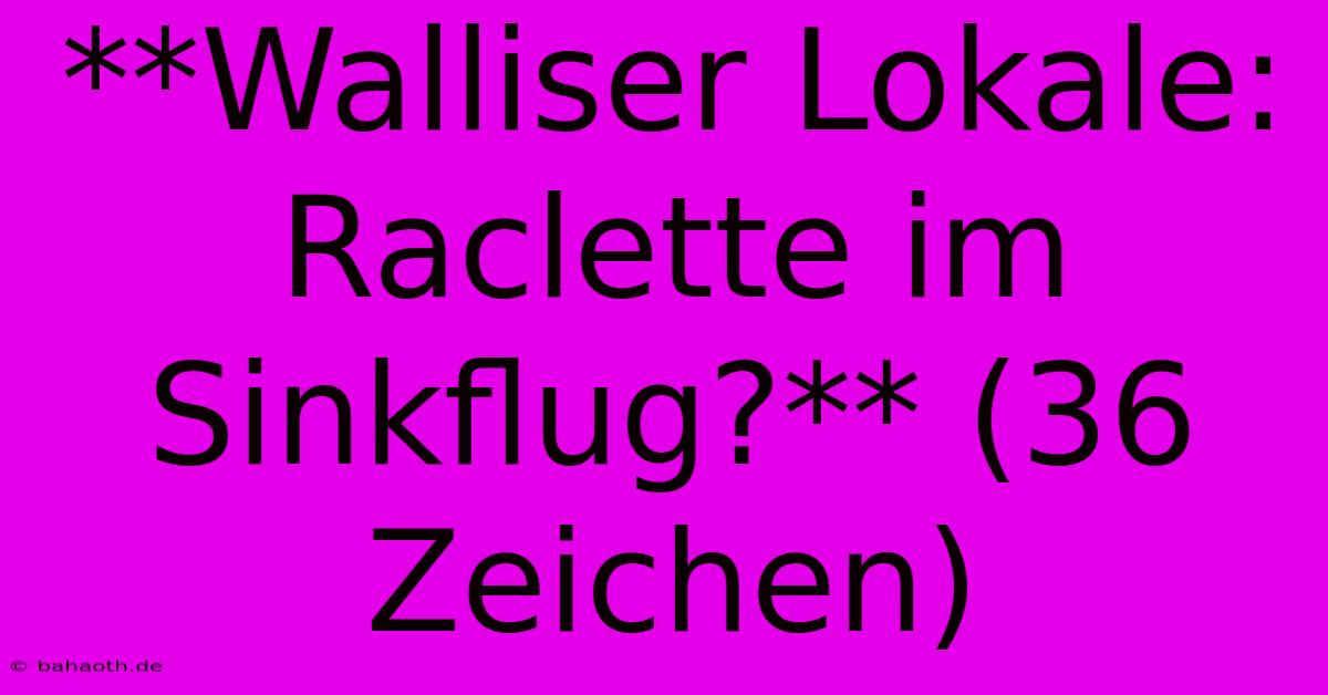 **Walliser Lokale: Raclette Im Sinkflug?** (36 Zeichen)