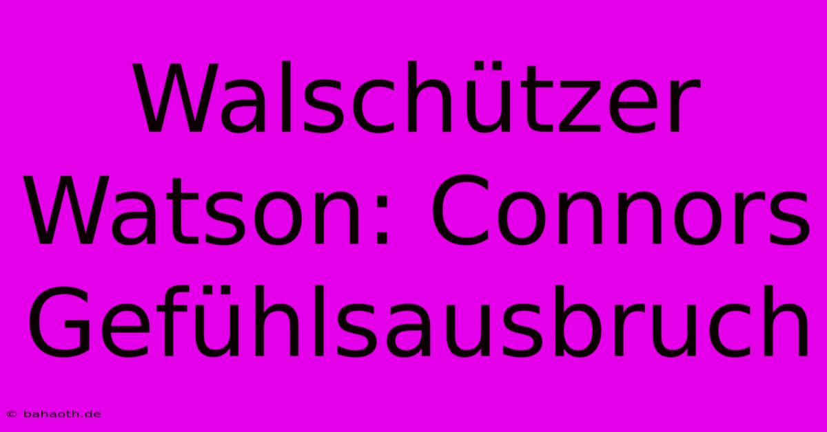 Walschützer Watson: Connors Gefühlsausbruch