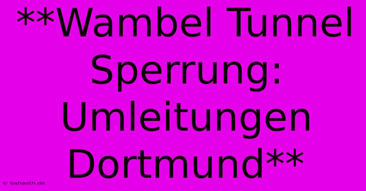 **Wambel Tunnel Sperrung: Umleitungen Dortmund**