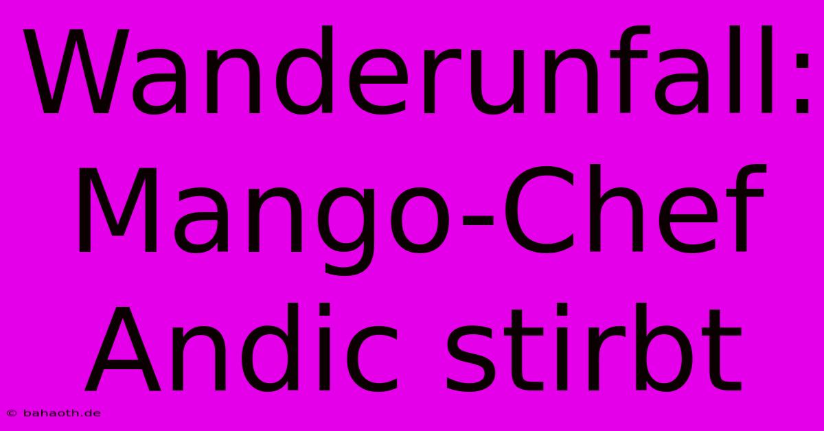 Wanderunfall: Mango-Chef Andic Stirbt