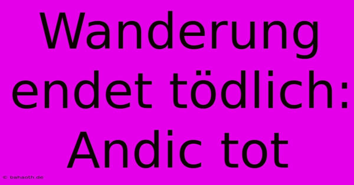 Wanderung Endet Tödlich: Andic Tot