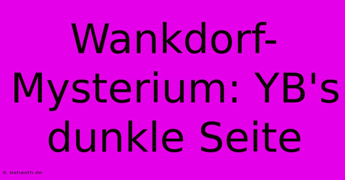 Wankdorf-Mysterium: YB's Dunkle Seite