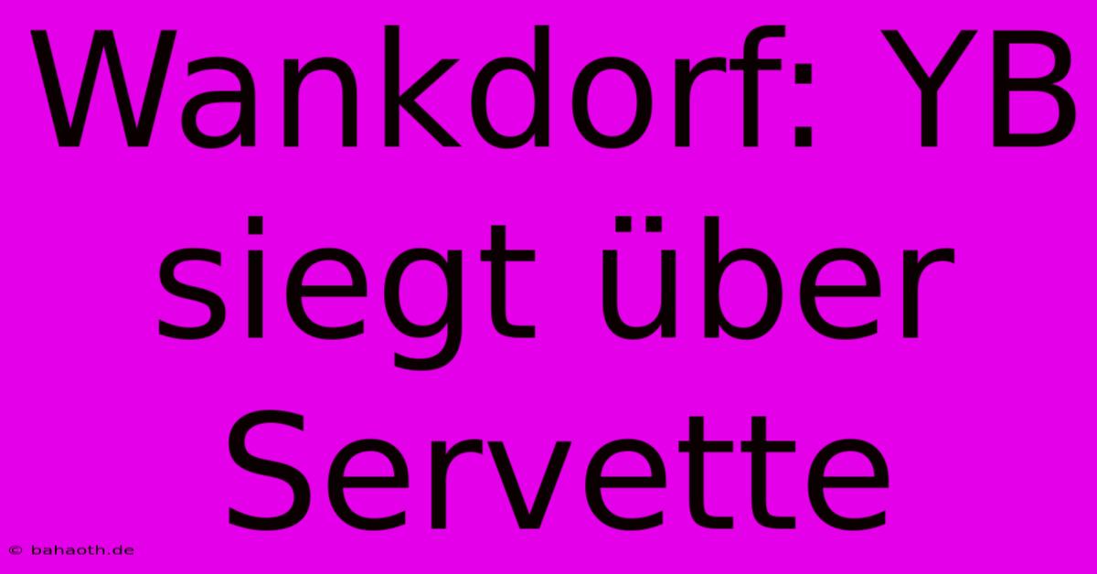 Wankdorf: YB Siegt Über Servette