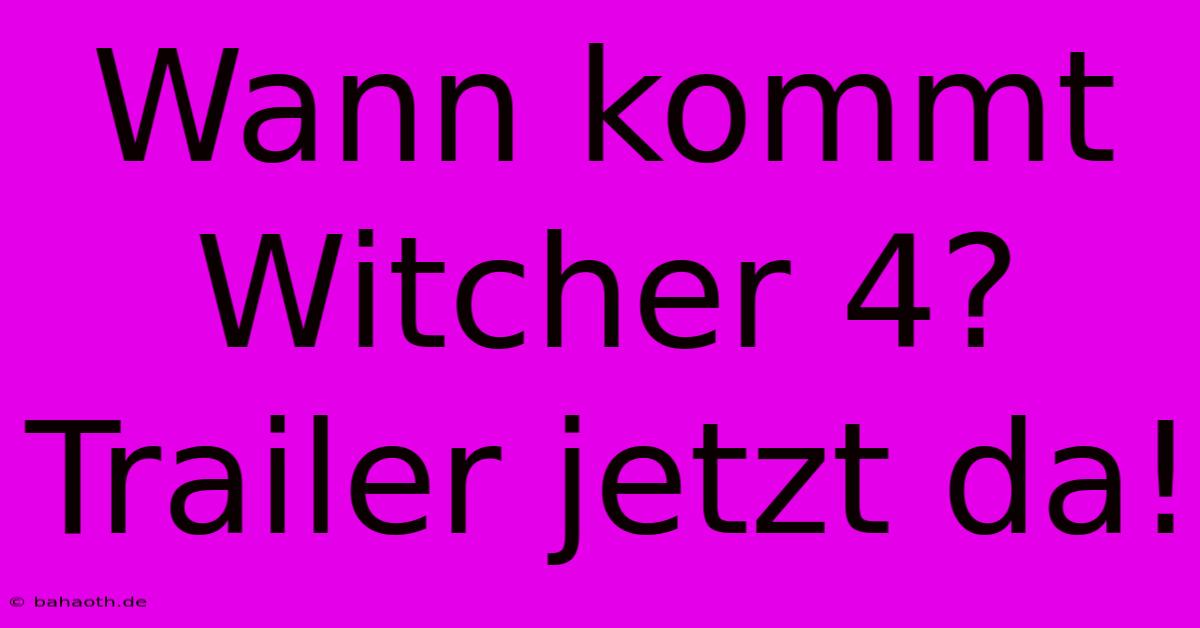 Wann Kommt Witcher 4? Trailer Jetzt Da!