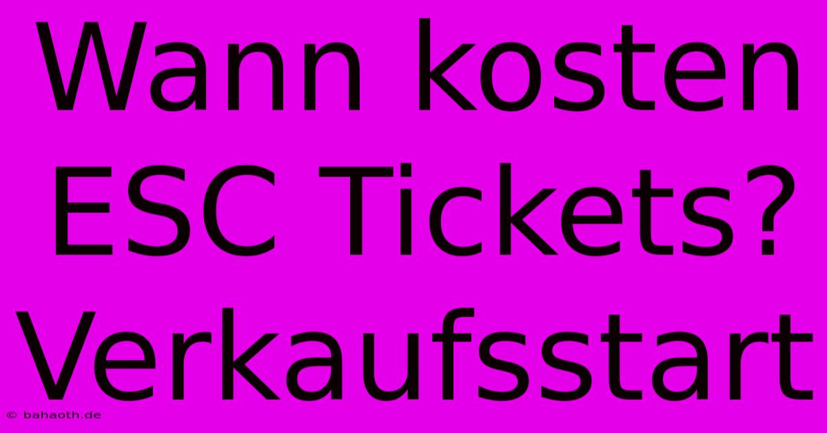 Wann Kosten ESC Tickets? Verkaufsstart