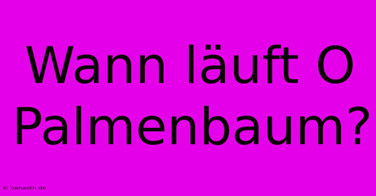 Wann Läuft O Palmenbaum?