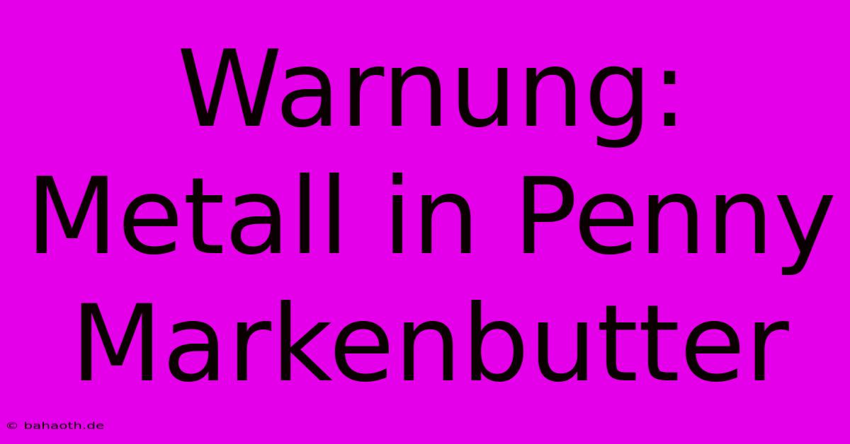 Warnung: Metall In Penny Markenbutter