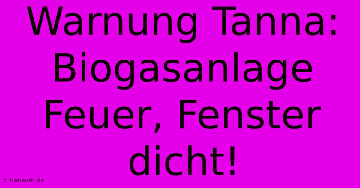 Warnung Tanna: Biogasanlage Feuer, Fenster Dicht!