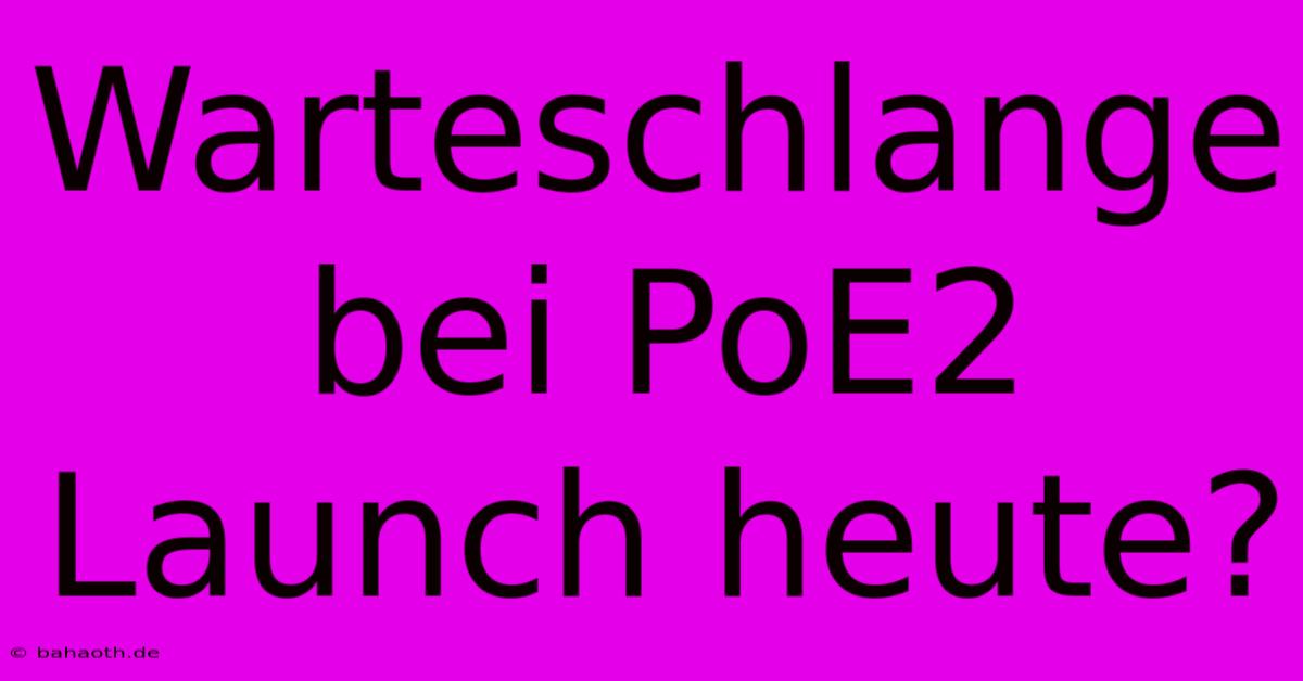 Warteschlange Bei PoE2 Launch Heute?