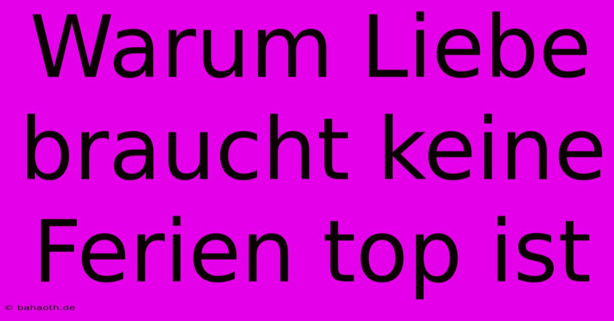 Warum Liebe Braucht Keine Ferien Top Ist