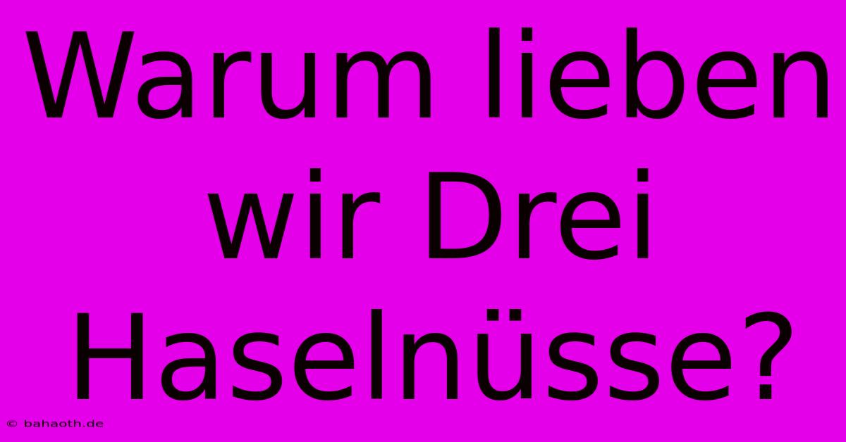 Warum Lieben Wir Drei Haselnüsse?