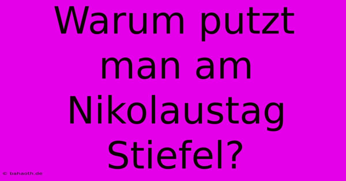 Warum Putzt Man Am Nikolaustag Stiefel?