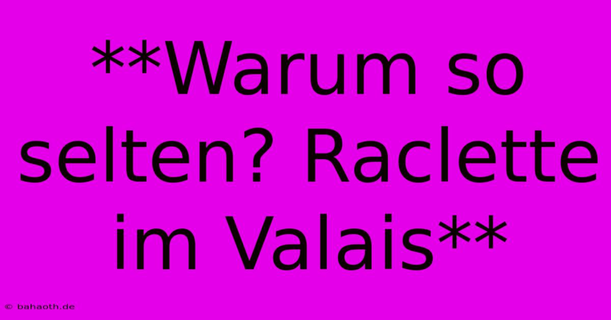 **Warum So Selten? Raclette Im Valais**