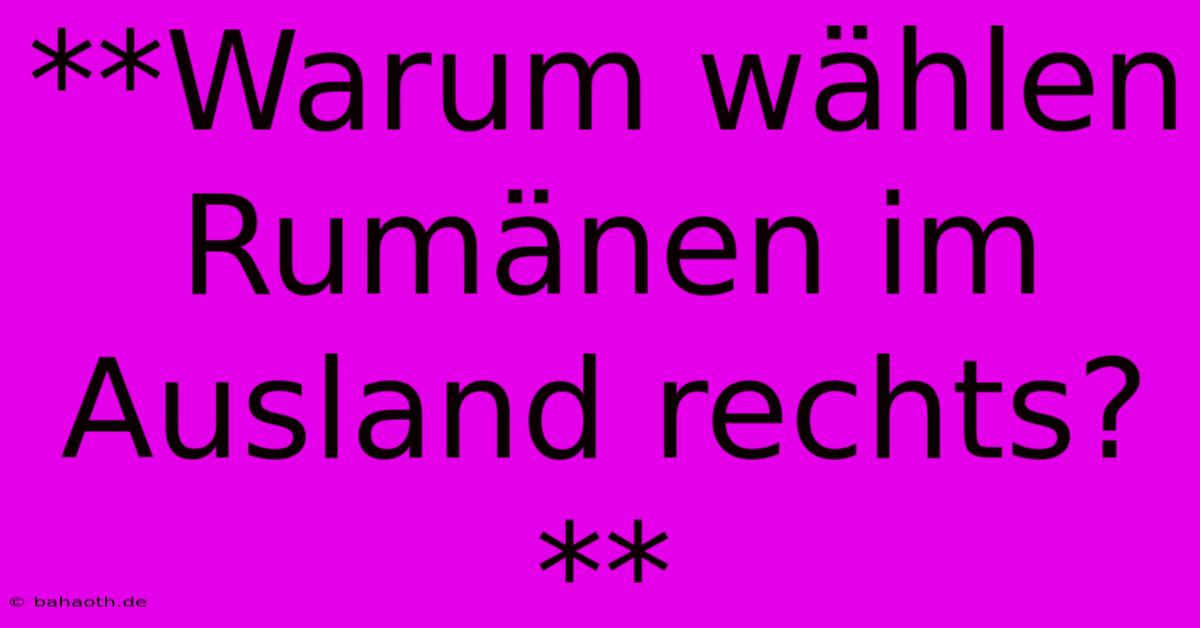 **Warum Wählen Rumänen Im Ausland Rechts?**