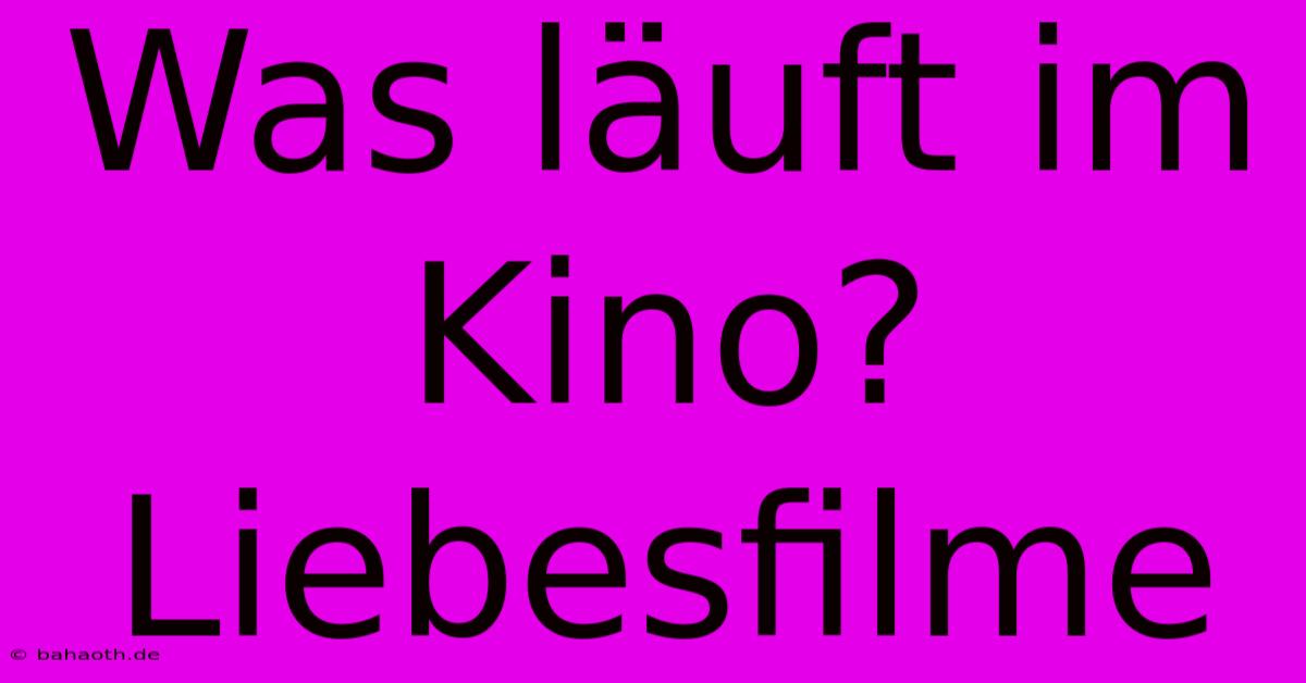 Was Läuft Im Kino?  Liebesfilme