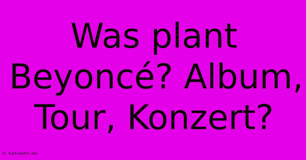 Was Plant Beyoncé? Album, Tour, Konzert?